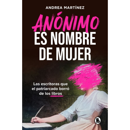 ANONIMO ES NOMBRE DE MUJER. LAS ESCRITORAS QUE EL PATRIARCAD BORRÓ DE LOS LIBROS